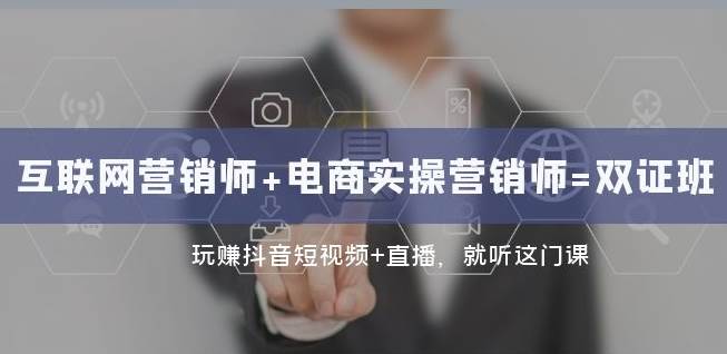 互联网·营销师+电商实操营销师=双证班：玩赚抖音短视频+直播就听这门课-问小徐资源库