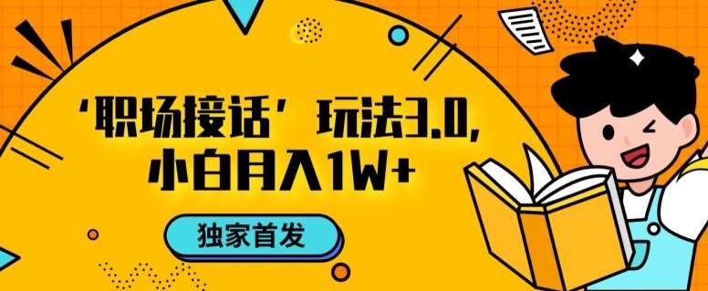 职场接话3.0玩法，小白易上手，暴力变现月入1w【揭秘】-问小徐资源库