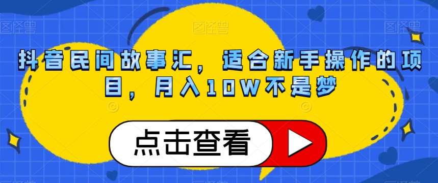 抖音民间故事汇，适合新手操作的项目，月入10W不是梦【揭秘】-问小徐资源库