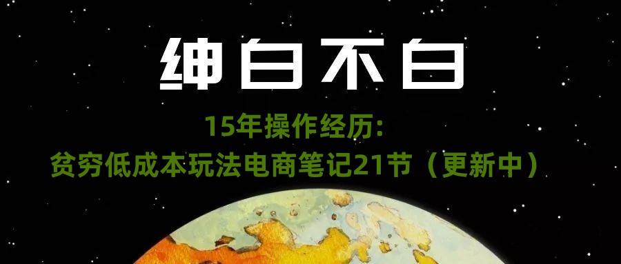 绅白不白·15年操作经历：贫穷低成本玩法电商笔记21节（1114日更新）-问小徐资源库