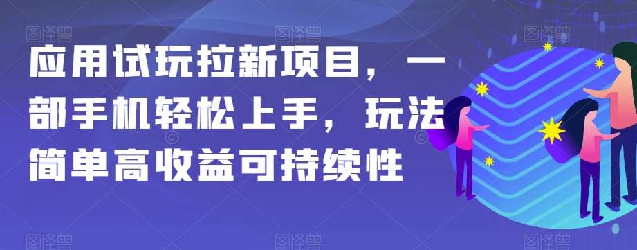 应用试玩拉新项目，一部手机轻松上手，玩法简单高收益可持续性【揭秘】-问小徐资源库