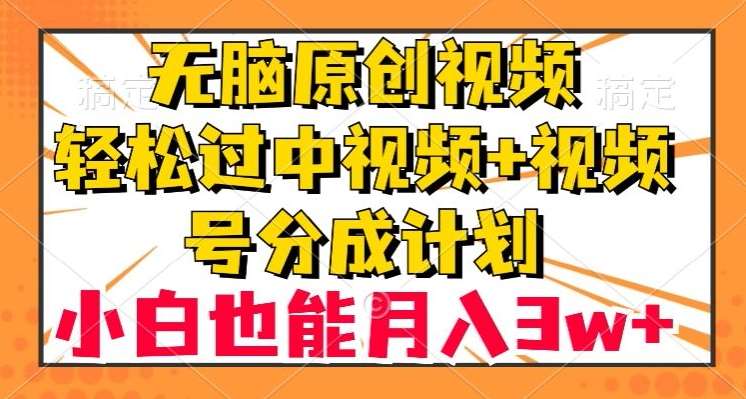 无脑原创视频，轻松过中视频+视频号分成计划，小白也能月入3w+【揭秘】-问小徐资源库