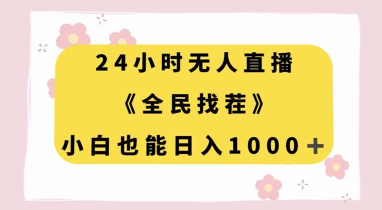 24小时无人直播，全民找茬，小白也能日入1000+【揭秘】-问小徐资源库