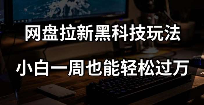 网盘拉新黑科技玩法，小白一周也能轻松过万【全套视频教程+黑科技】【揭秘】-问小徐资源库