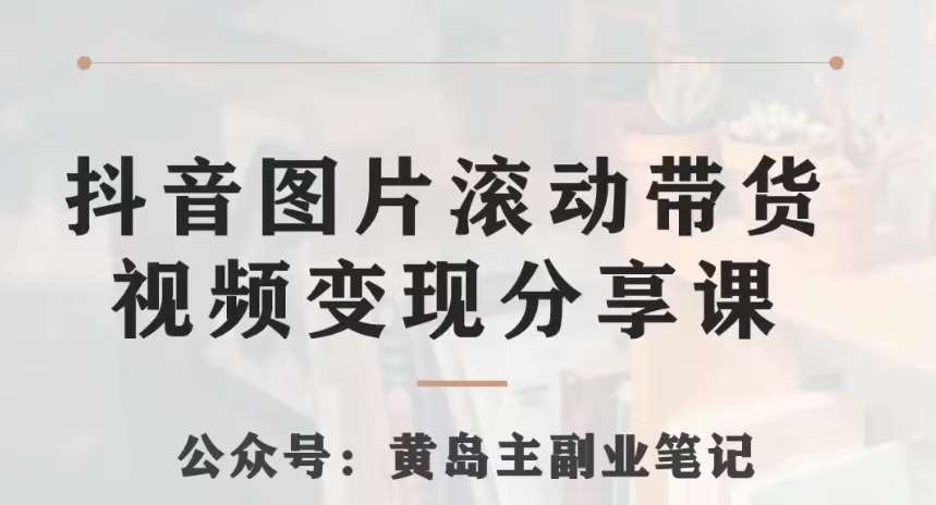 黄岛主·抖音图片滚动带货视频副业项目，一条龙变现玩法分享给你-问小徐资源库