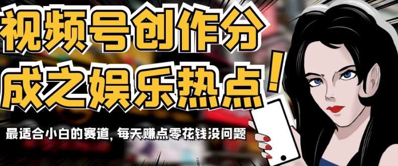 视频号创作分成之娱乐热点，最适合小白的赛道，每天赚点零花钱没问题【揭秘】-问小徐资源库