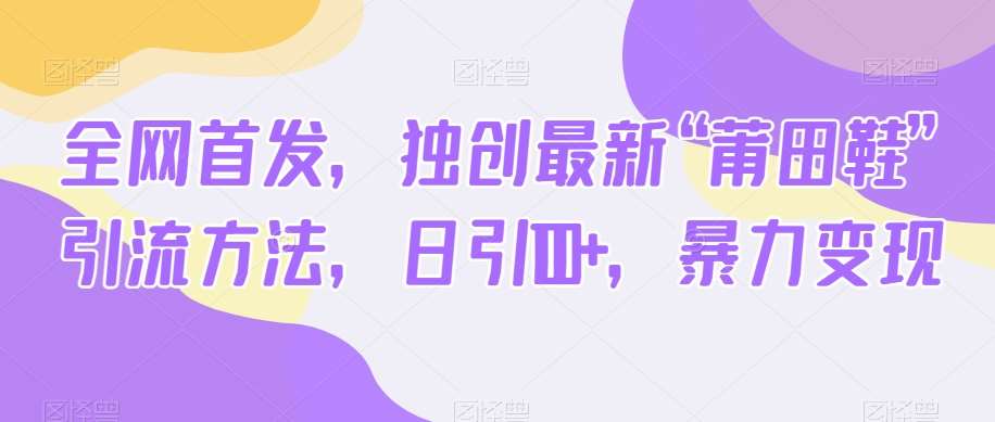 全网首发，独创最新“莆田鞋”引流方法，日引100+，暴力变现-问小徐资源库