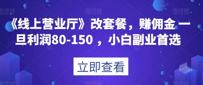 《线上营业厅》改套餐，赚佣金一旦利润80-150，小白副业首选【揭秘】-问小徐资源库