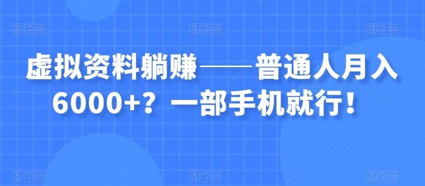 虚拟资料躺赚——普通人月入6000+？一部手机就行！-问小徐资源库