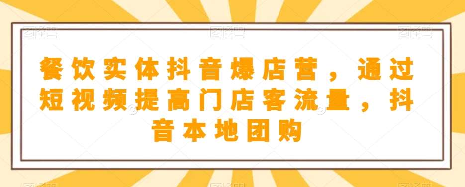 餐饮实体抖音爆店营，​通过短视频提高门店客流量，抖音本地团购开通-问小徐资源库