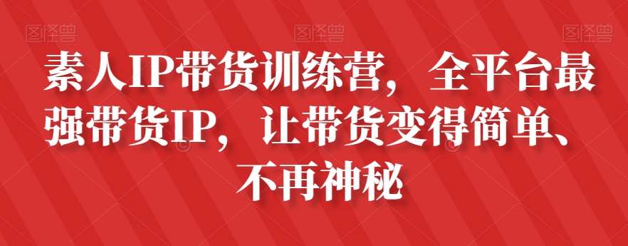素人IP带货训练营，全平台最强带货IP，让带货变得简单、不再神秘-问小徐资源库