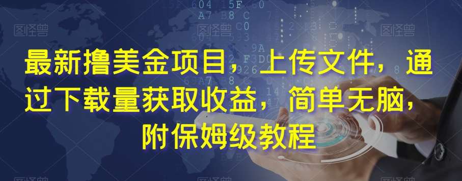 最新撸美金项目，上传文件，通过下载量获取收益，简单无脑，附保姆级教程【揭秘】-问小徐资源库