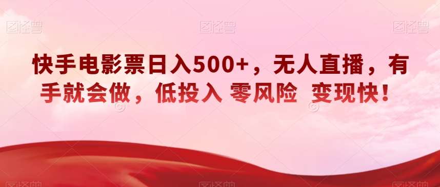 快手电影票日入500+，无人直播，有手就会做，低投入零风险变现快！【揭秘】-问小徐资源库