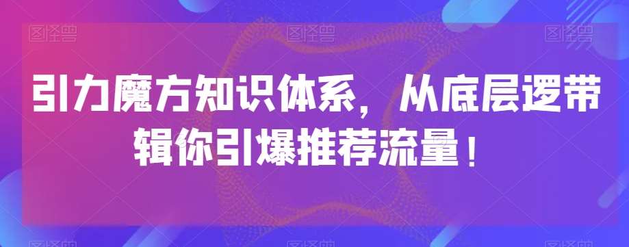 引力魔方知识体系，从底层逻‮带辑‬你引爆‮荐推‬流量！-问小徐资源库