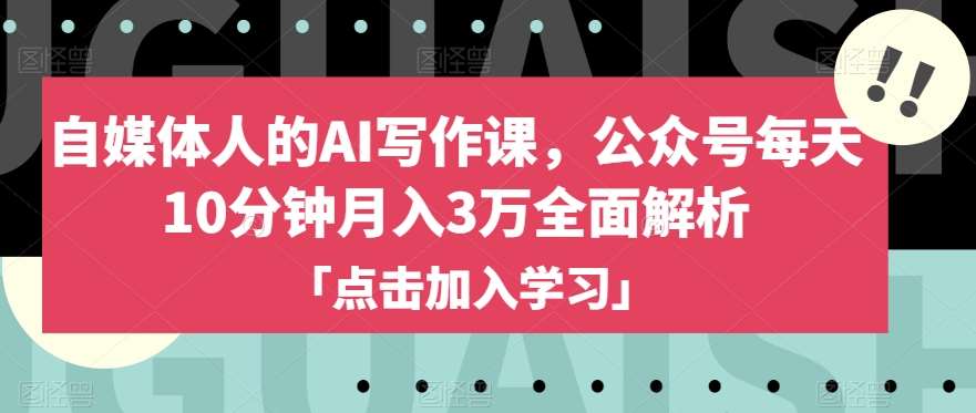 自媒体人的AI写作课，公众号每天10分钟月入3万全面解析-问小徐资源库