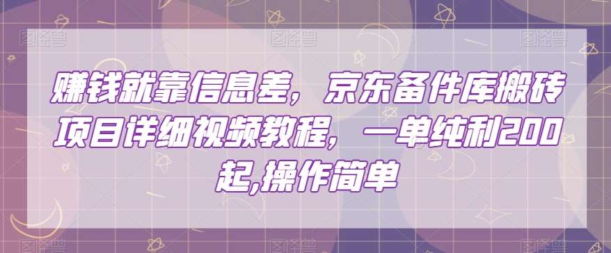 赚钱就靠信息差，京东备件库搬砖项目详细视频教程，一单纯利200，操作简单【揭秘】-问小徐资源库