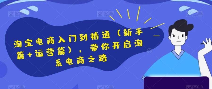淘宝电商入门到精通（新手篇+运营篇），带你开启淘系电商之路-问小徐资源库