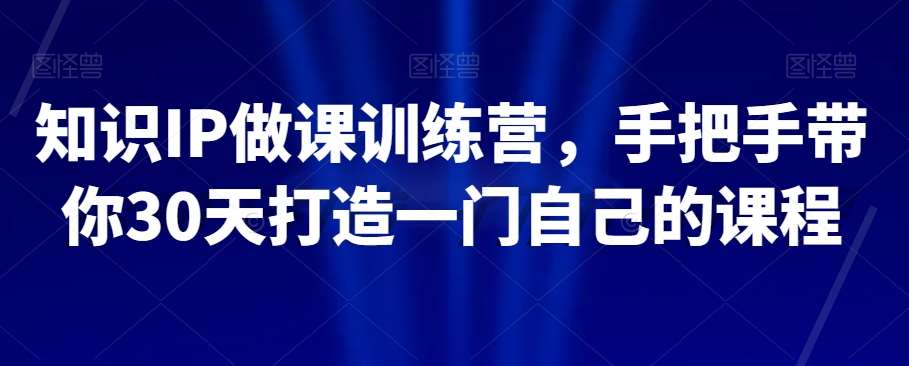 知识IP做课训练营，手把手带你30天打造一门自己的课程-问小徐资源库