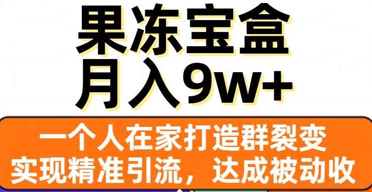 果冻宝盒，一个人在家打造群裂变，实现精准引流，达成被动收入，月入9w+-问小徐资源库