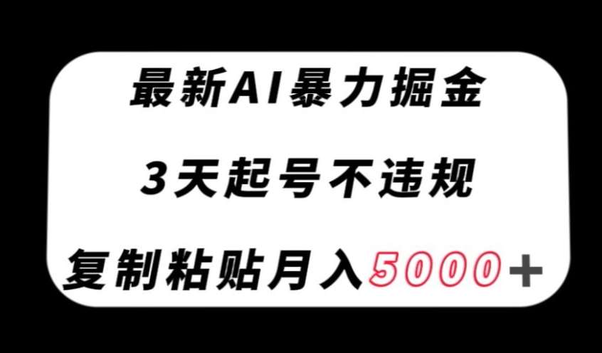 最新AI暴力掘金，3天必起号不违规，复制粘贴月入5000＋【揭秘】-问小徐资源库