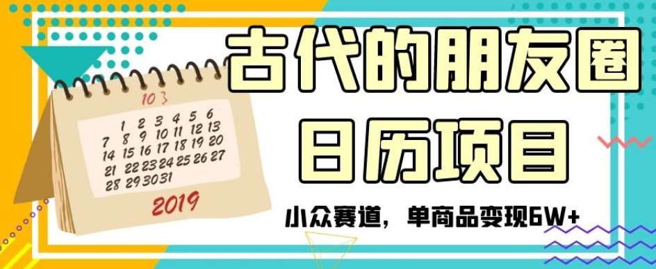 古代的朋友圈日历项目，小众赛道，单商品变现6W+【揭秘】-问小徐资源库