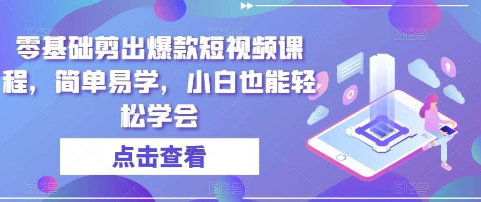 零基础剪出爆款短视频课程，简单易学，小白也能轻松学会-问小徐资源库