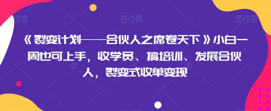 《裂变计划——合伙人之席卷天下》小白一周也可上手，收学员、搞培训、发展合伙人，裂变式收单变现-问小徐资源库