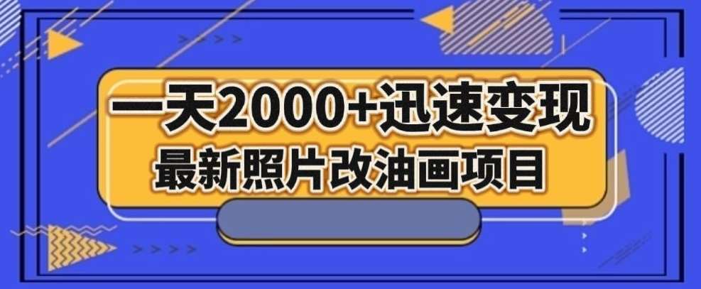 最新照片改油画项目，流量爆到爽，一天2000+迅速变现【揭秘】-问小徐资源库