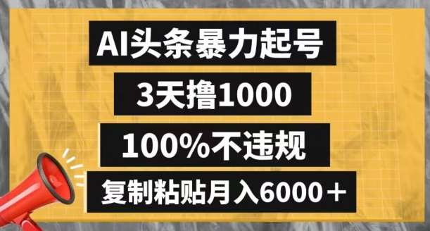 AI头条暴力起号，3天撸1000,100%不违规，复制粘贴月入6000＋【揭秘】-问小徐资源库