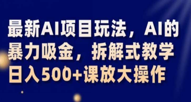 最新AI项目玩法，AI的暴力吸金，拆解式教学，日入500+课放大操作【揭秘】-问小徐资源库