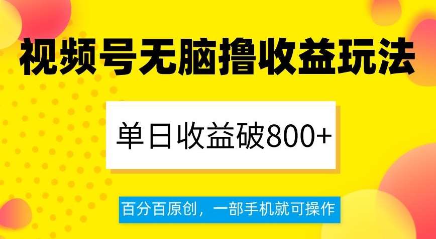 视频号无脑撸收益玩法，单日收益破800+，百分百原创，一部手机就可操作【揭秘】-问小徐资源库