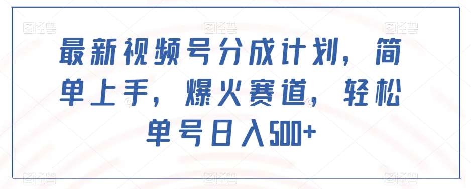 最新视频号分成计划，简单上手，爆火赛道，轻松单号日入500+-问小徐资源库