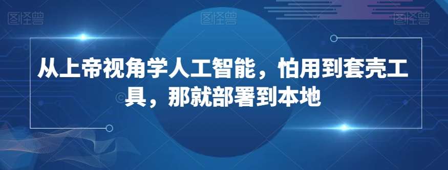 从上帝视角学人工智能，怕用到套壳工具，那就部署到本地-问小徐资源库