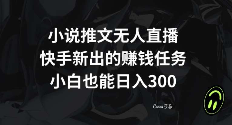 小说推文无人直播，快手新出的赚钱任务，小白也能日入300+【揭秘】-问小徐资源库