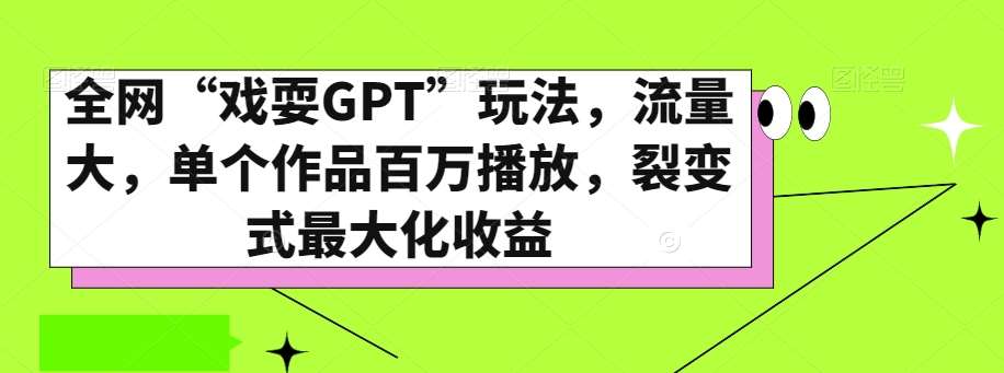 全网“戏耍GPT”玩法，流量大，单个作品百万播放，裂变式最大化收益【揭秘】-问小徐资源库