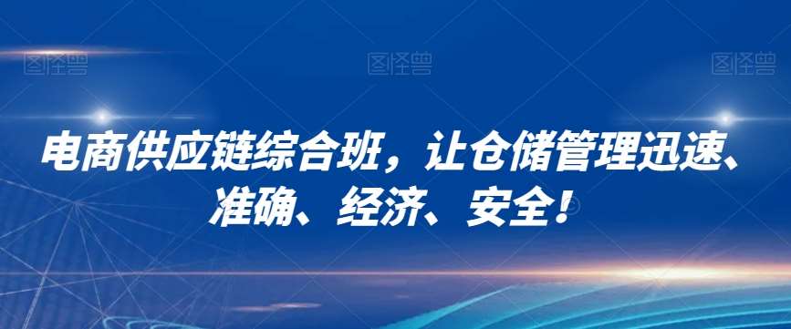 电商供应链综合班，让仓储管理迅速、准确、经济、安全！-问小徐资源库