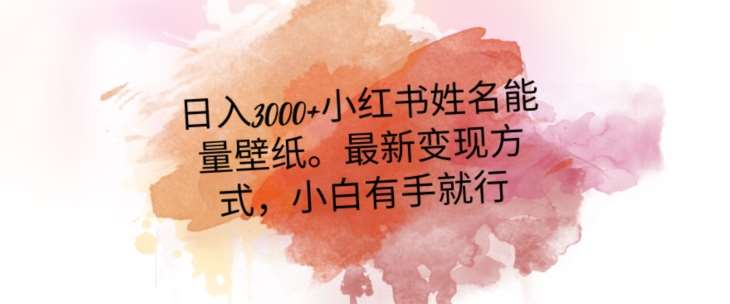 日入300+小红书姓名能量壁纸，最新二次变现方式，小白有手就行【揭秘】-问小徐资源库