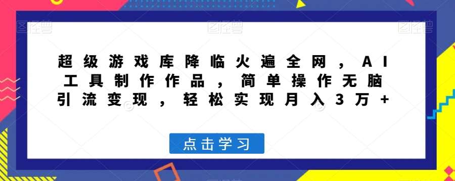 超级游戏库降临火遍全网，AI工具制作作品，简单操作无脑引流变现，轻松实现月入3万+【揭秘】-问小徐资源库