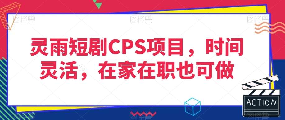 灵雨短剧CPS项目，时间灵活，在家在职也可做-问小徐资源库
