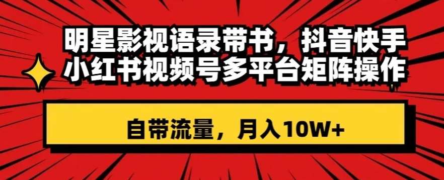 明星影视语录带书，抖音快手小红书视频号多平台矩阵操作，自带流量，月入10W+【揭秘】-问小徐资源库