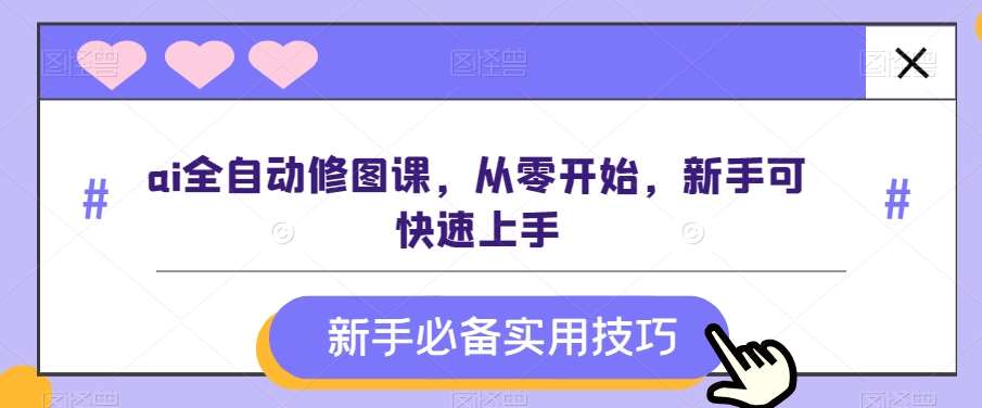 ai全自动修图课，从零开始，新手可快速上手-问小徐资源库