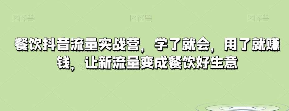餐饮抖音流量实战营，学了就会，用了就赚钱，让新流量变成餐饮好生意-问小徐资源库