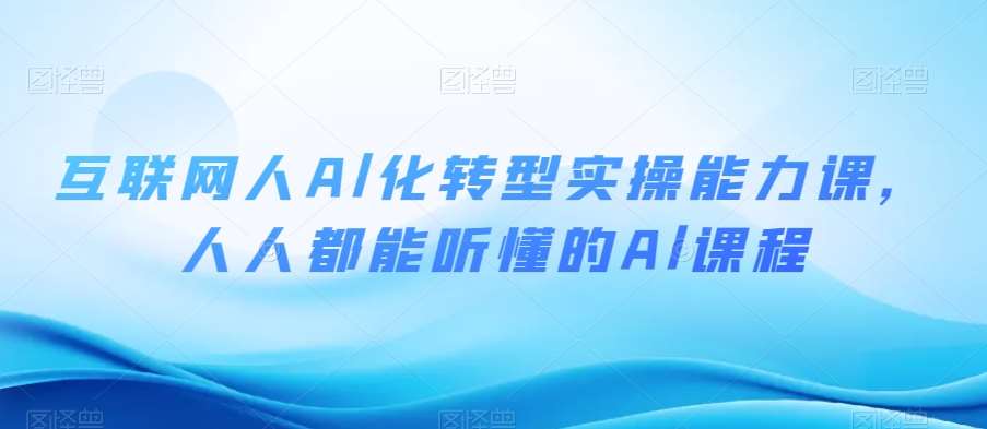 互联网人Al化转型实操能力课，人人都能听懂的Al课程-问小徐资源库