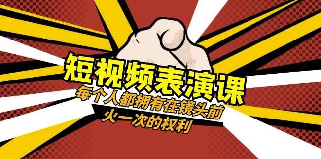 短视频-表演课：每个人都拥有在镜头前火一次的权利（49节视频课）-问小徐资源库