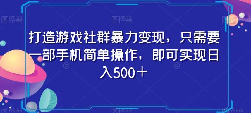 打造游戏社群暴力变现，只需要一部手机简单操作，即可实现日入500＋【揭秘】-问小徐资源库