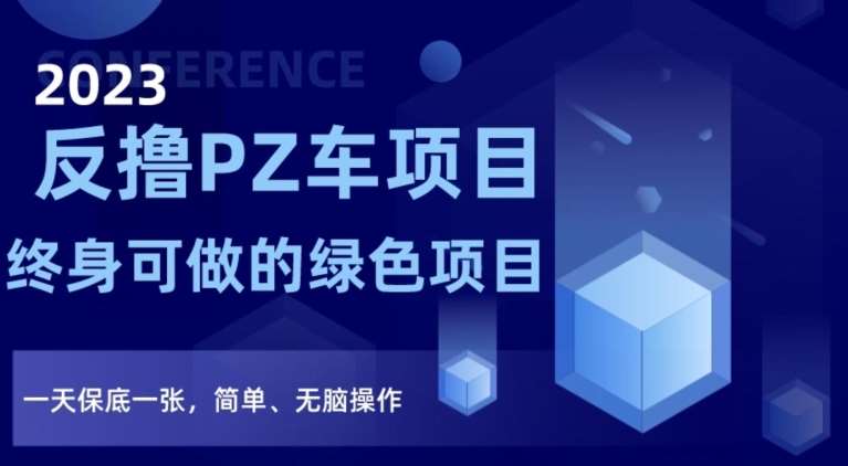 2023反撸PZ车项目，终身可做的绿色项目，一天保底一张，简单、无脑操作【仅揭秘】-问小徐资源库
