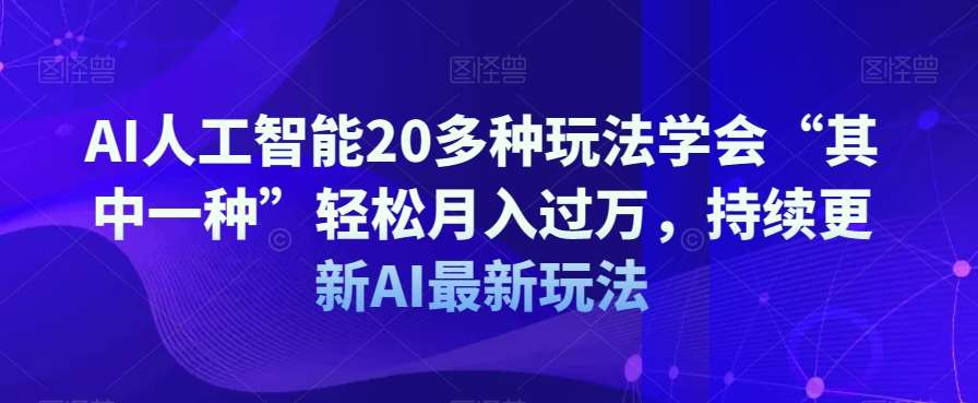 AI人工智能20多种玩法学会“其中一种”轻松月入过万，持续更新AI最新玩法-问小徐资源库