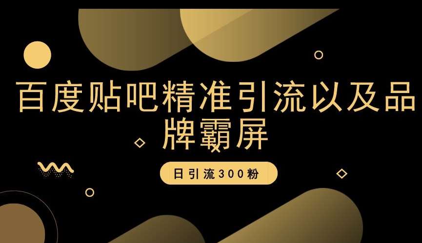 百度贴吧精准引流以及品牌霸屏，日引流300粉【揭秘】-问小徐资源库