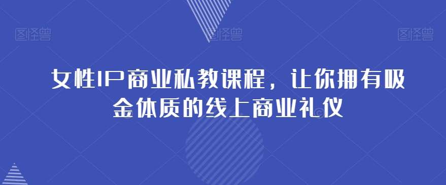 女性IP商业私教课程，让你拥有吸金体质的线上商业礼仪-问小徐资源库