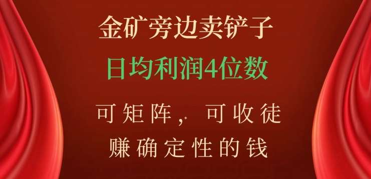 金矿旁边卖铲子，赚确定性的钱，可矩阵，可收徒，日均利润4位数【揭秘】-问小徐资源库